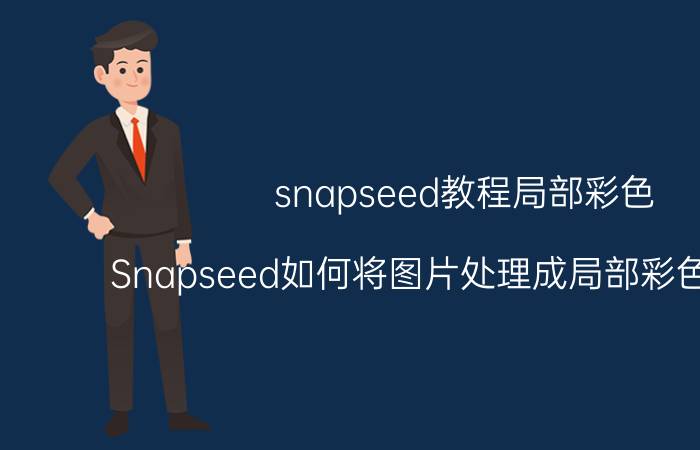 snapseed教程局部彩色 Snapseed如何将图片处理成局部彩色的效果？